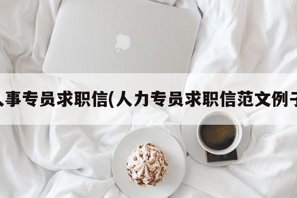 人事专员求职信(人力专员求职信范文例子)